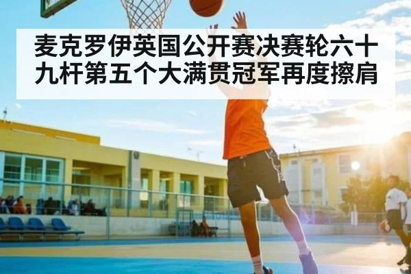 麦克罗伊英国公开赛决赛轮六十九杆第五个大满贯冠军再度擦肩