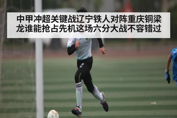 中甲冲超关键战辽宁铁人对阵重庆铜梁龙谁能抢占先机这场六分大战不容错过